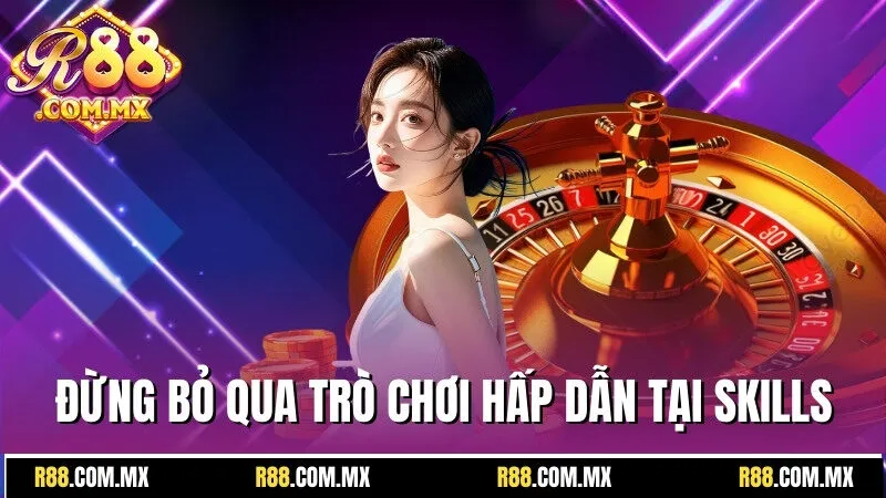 R88 21 Đừng bỏ qua những trò chơi hấp dẫn tại Skills